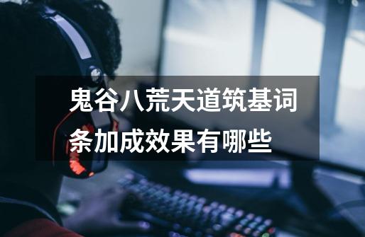 鬼谷八荒天道筑基词条加成效果有哪些-第1张-游戏信息-龙启网