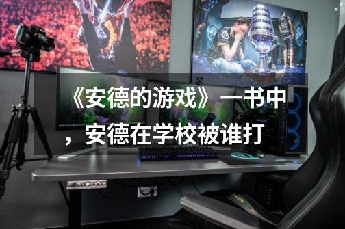 《安德的游戏》一书中,安德在学校被谁打-第1张-游戏信息-龙启网