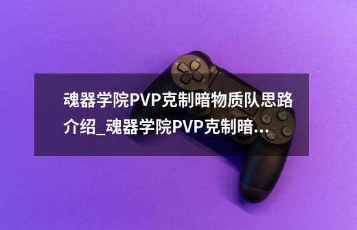 魂器学院PVP克制暗物质队思路介绍_魂器学院PVP克制暗物质队思路是什么-第1张-游戏信息-龙启网