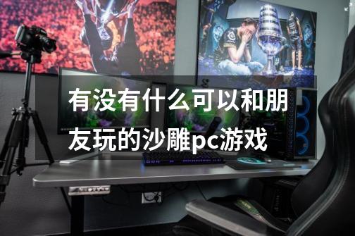 有没有什么可以和朋友玩的沙雕pc游戏-第1张-游戏信息-龙启网