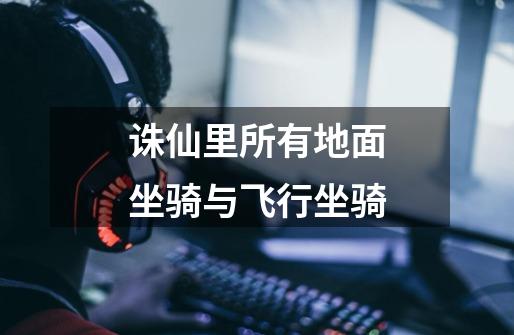 诛仙里所有地面坐骑与飞行坐骑-第1张-游戏信息-龙启网
