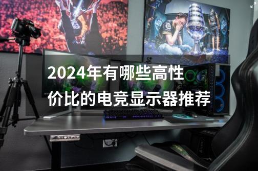 2024年有哪些高性价比的电竞显示器推荐-第1张-游戏信息-龙启网