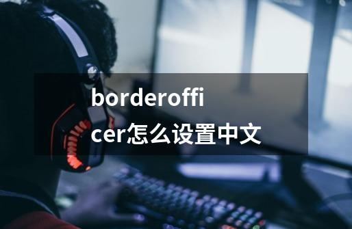 borderofficer怎么设置中文-第1张-游戏信息-龙启网