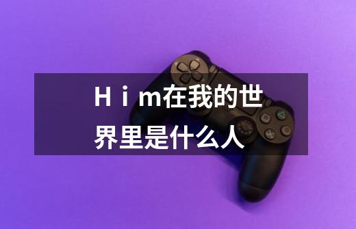 Hⅰm在我的世界里是什么人-第1张-游戏信息-龙启网
