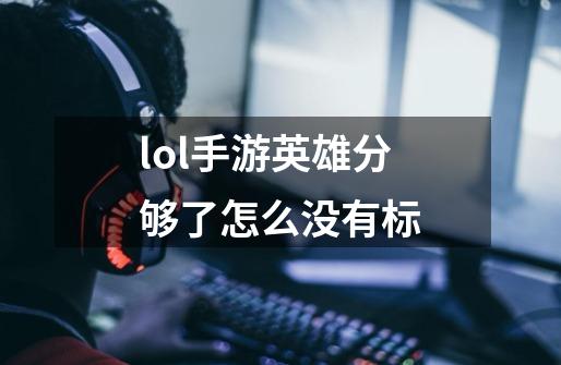 lol手游英雄分够了怎么没有标-第1张-游戏信息-龙启网