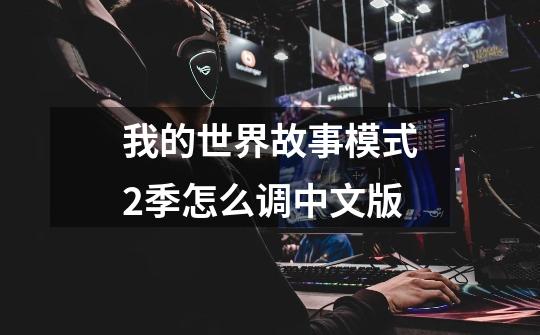 我的世界故事模式2季怎么调中文版-第1张-游戏信息-龙启网