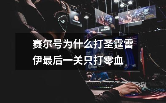 赛尔号为什么打圣霆雷伊最后一关只打零血-第1张-游戏信息-龙启网