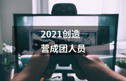 2021创造营成团人员-第1张-游戏信息-龙启网