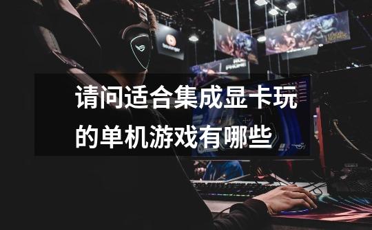请问适合集成显卡玩的单机游戏有哪些-第1张-游戏信息-龙启网