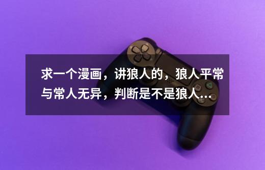 求一个漫画,讲狼人的,狼人平常与常人无异,判断是不是狼人的方式就是看他有没有心跳,传说中吃了狼王的-第1张-游戏信息-龙启网