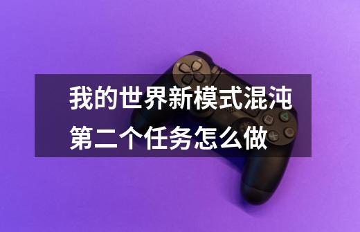 我的世界新模式混沌第二个任务怎么做-第1张-游戏信息-龙启网