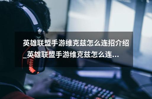 英雄联盟手游维克兹怎么连招介绍_英雄联盟手游维克兹怎么连招是什么-第1张-游戏信息-龙启网