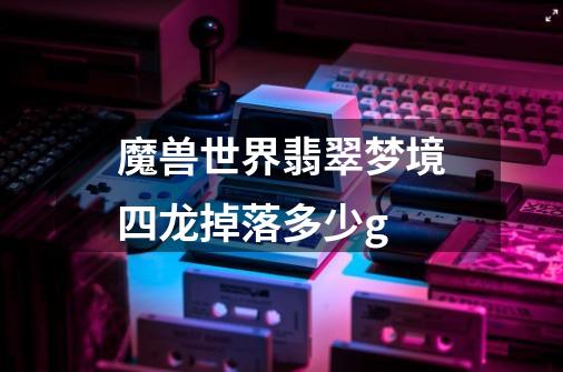 魔兽世界翡翠梦境四龙掉落多少g-第1张-游戏信息-龙启网