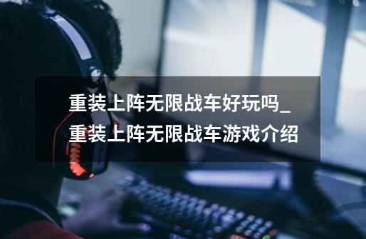 重装上阵无限战车好玩吗_重装上阵无限战车游戏介绍-第1张-游戏信息-龙启网