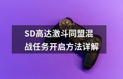 SD高达激斗同盟混战任务开启方法详解-第1张-游戏信息-龙启网