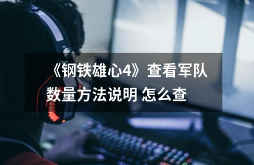 《钢铁雄心4》查看军队数量方法说明 怎么查-第1张-游戏信息-龙启网
