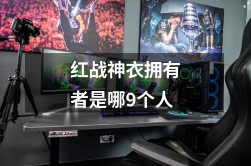 红战神衣拥有者是哪9个人-第1张-游戏信息-龙启网