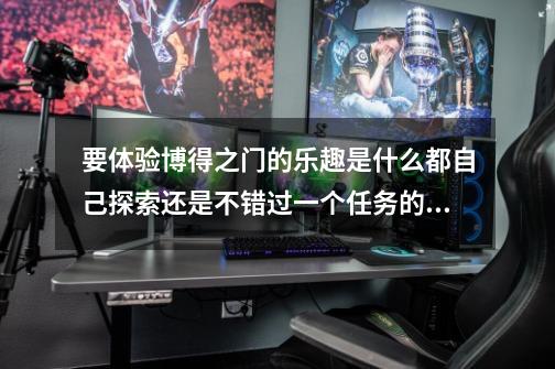 要体验博得之门的乐趣是什么都自己探索还是不错过一个任务的看攻略-第1张-游戏信息-龙启网