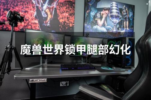 魔兽世界锁甲腿部幻化-第1张-游戏信息-龙启网
