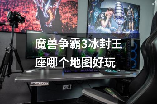 魔兽争霸3冰封王座哪个地图好玩-第1张-游戏信息-龙启网