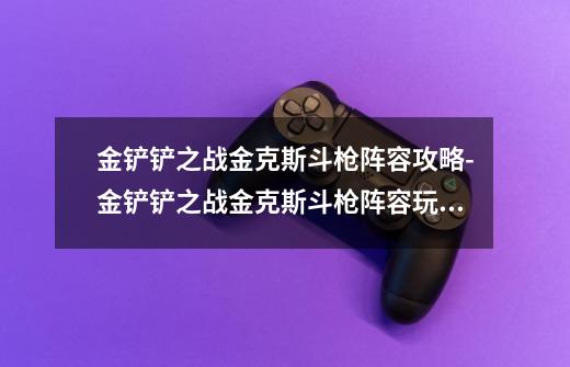 金铲铲之战金克斯斗枪阵容攻略-金铲铲之战金克斯斗枪阵容玩法-第1张-游戏信息-龙启网