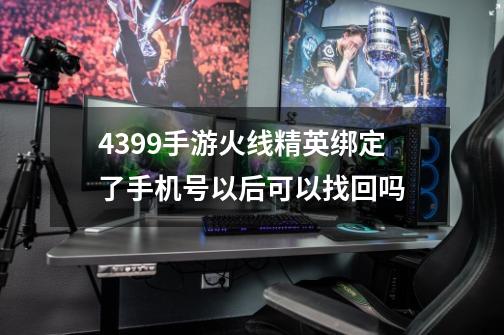 4399手游火线精英绑定了手机号以后可以找回吗-第1张-游戏信息-龙启网