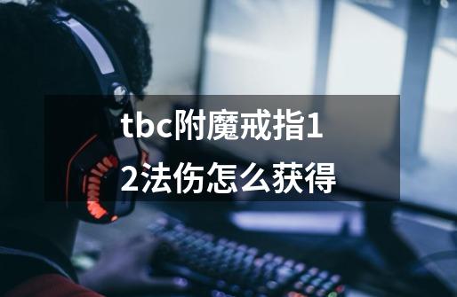tbc附魔戒指12法伤怎么获得-第1张-游戏信息-龙启网