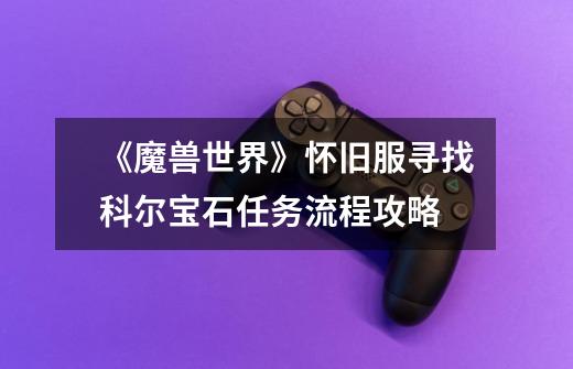 《魔兽世界》怀旧服寻找科尔宝石任务流程攻略-第1张-游戏信息-龙启网