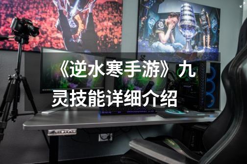 《逆水寒手游》九灵技能详细介绍-第1张-游戏信息-龙启网