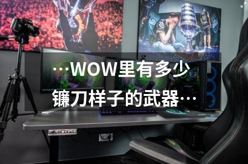 …WOW里有多少镰刀样子的武器…-第1张-游戏信息-龙启网