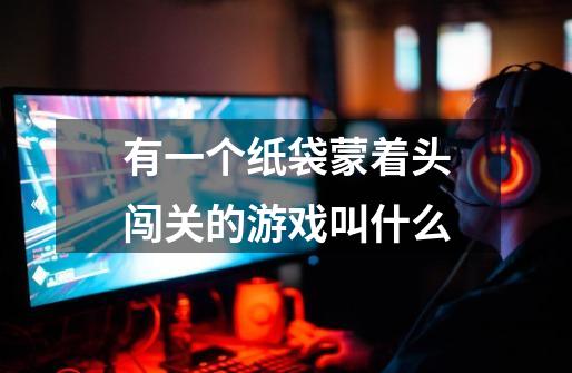 有一个纸袋蒙着头闯关的游戏叫什么-第1张-游戏信息-龙启网