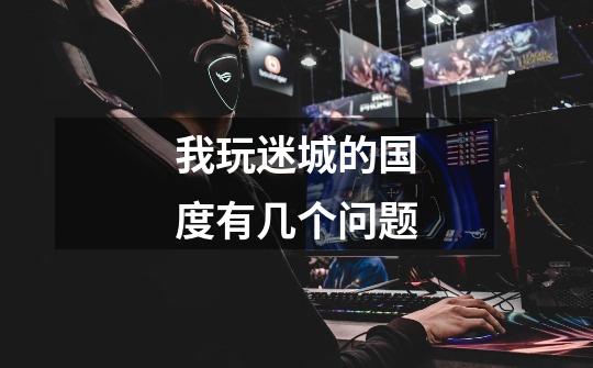 我玩迷城的国度有几个问题-第1张-游戏信息-龙启网
