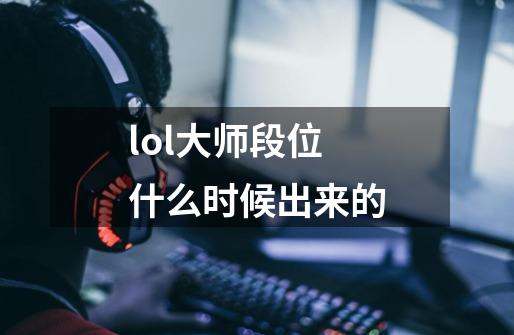 lol大师段位什么时候出来的-第1张-游戏信息-龙启网