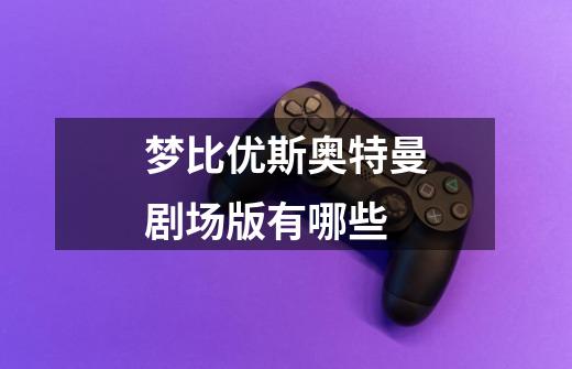 梦比优斯奥特曼剧场版有哪些-第1张-游戏信息-龙启网