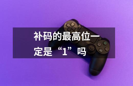 补码的最高位一定是“1”吗-第1张-游戏信息-龙启网