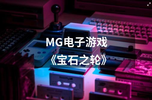 MG电子游戏《宝石之轮》-第1张-游戏信息-龙启网