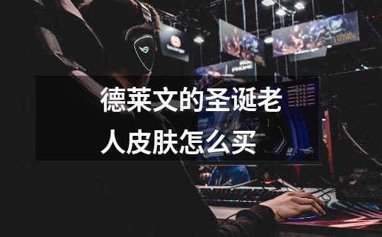 德莱文的圣诞老人皮肤怎么买-第1张-游戏信息-龙启网