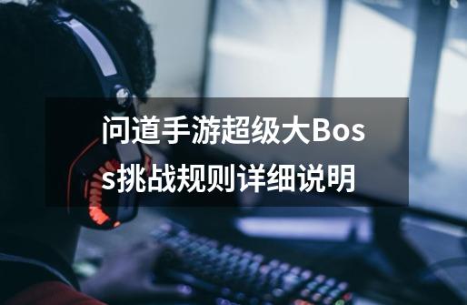 问道手游超级大Boss挑战规则详细说明-第1张-游戏信息-龙启网