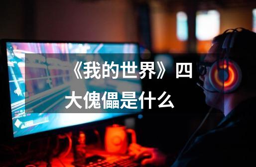 《我的世界》四大傀儡是什么-第1张-游戏信息-龙启网