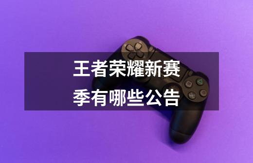 王者荣耀新赛季有哪些公告-第1张-游戏信息-龙启网