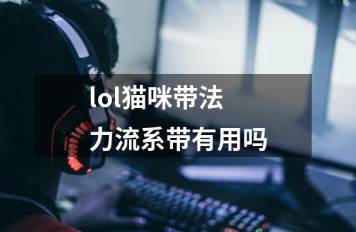 lol猫咪带法力流系带有用吗-第1张-游戏信息-龙启网