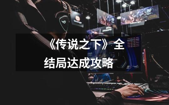 《传说之下》全结局达成攻略-第1张-游戏信息-龙启网