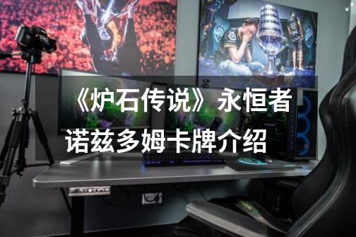《炉石传说》永恒者诺兹多姆卡牌介绍-第1张-游戏信息-龙启网