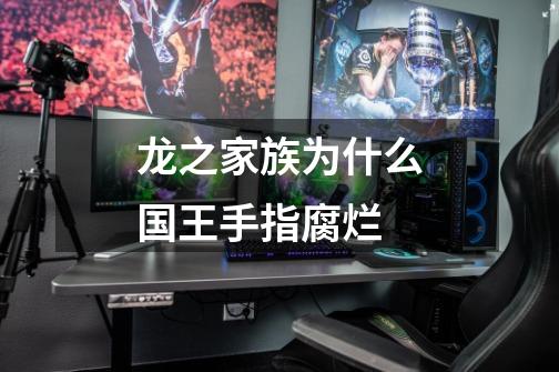 龙之家族为什么国王手指腐烂-第1张-游戏信息-龙启网