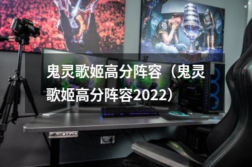 鬼灵歌姬高分阵容(鬼灵歌姬高分阵容2022)-第1张-游戏信息-龙启网