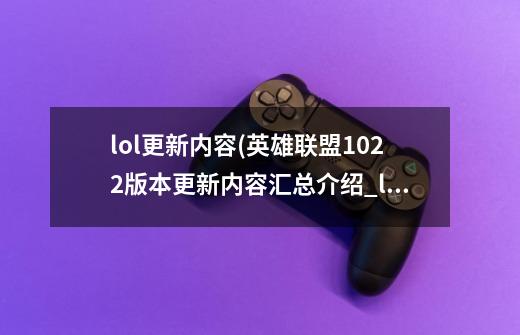 lol更新内容(英雄联盟10.22版本更新内容汇总介绍_lol更新内容(英雄联盟10.22版本更新内容汇总是什么-第1张-游戏信息-龙启网