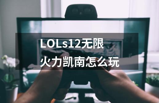 LOLs12无限火力凯南怎么玩-第1张-游戏信息-龙启网