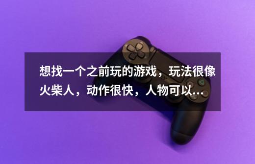 想找一个之前玩的游戏，玩法很像火柴人，动作很快，人物可以购买不同的武器，还有面具。不知道是韩国的还-第1张-游戏信息-龙启网
