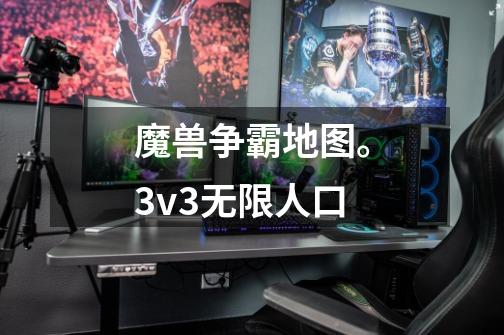 魔兽争霸地图。3v3无限人口-第1张-游戏信息-龙启网