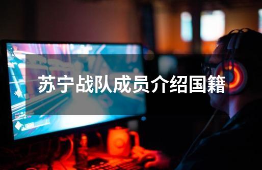 苏宁战队成员介绍国籍-第1张-游戏信息-龙启网